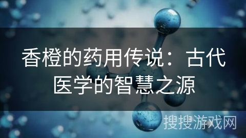 香橙的药用传说：古代医学的智慧之源