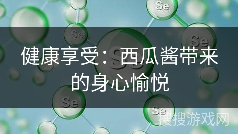 健康享受：西瓜酱带来的身心愉悦
