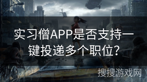 实习僧APP是否支持一键投递多个职位? 实习僧APP是否支持一键投递多个职位?