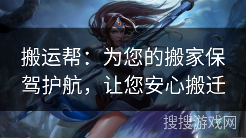 搬运帮:为您的搬家保驾护航,让您安心搬迁 搬运帮:为您的搬家保驾护航,让您安心搬迁
