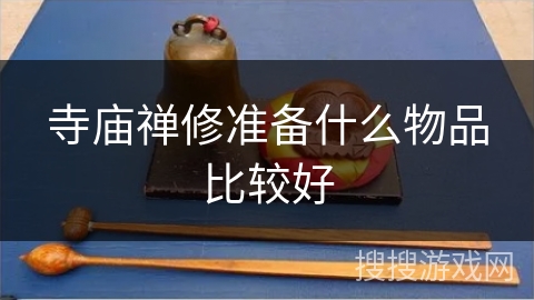 寺庙禅修准备什么物品比较好 寺庙禅修准备什么物品比较好