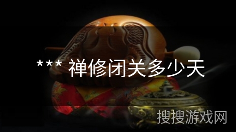 *** 禅修闭关多少天 *** 禅修闭关多少天