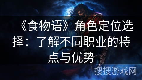 《食物语》角色定位选择:了解不同职业的特点与优势 《食物语》角色定位选择:了解不同职业的特点与优势