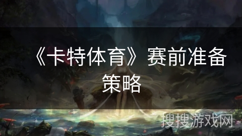 《卡特体育》赛前准备策略 《卡特体育》赛前准备策略