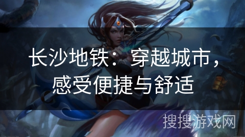 长沙地铁:穿越城市,感受便捷与舒适 长沙地铁:穿越城市,感受便捷与舒适