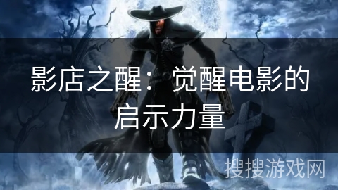 影店之醒:觉醒电影的启示力量 影店之醒:觉醒电影的启示力量