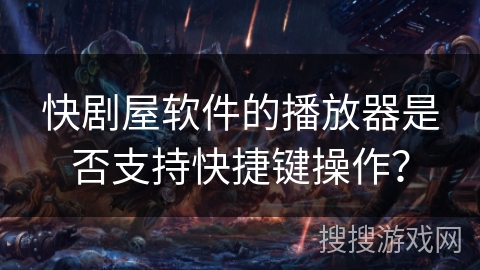 快剧屋软件的播放器是否支持快捷键操作？
