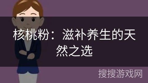 核桃粉：滋补养生的天然之选