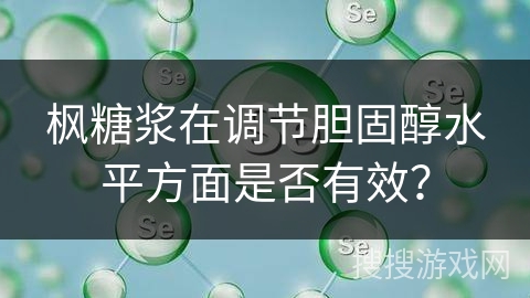 枫糖浆在调节胆固醇水平方面是否有效？