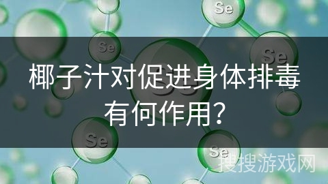 椰子汁对促进身体排毒有何作用？