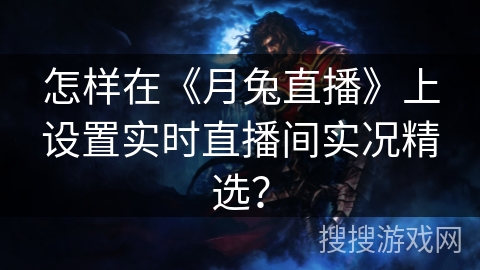 怎样在《月兔直播》上设置实时直播间实况精选? 怎样在《月兔直播》上设置实时直播间实况精选?