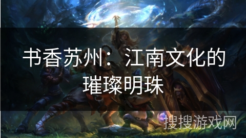 书香苏州:江南文化的璀璨明珠 书香苏州:江南文化的璀璨明珠