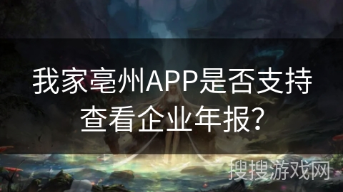我家亳州APP是否支持查看企业年报? 我家亳州APP是否支持查看企业年报?