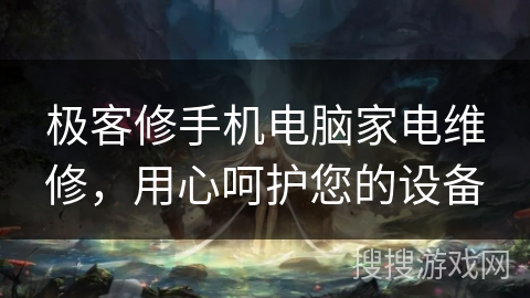 极客修手机电脑家电维修，用心呵护您的设备