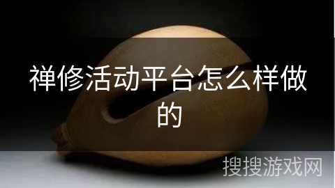 禅修活动平台怎么样做的 禅修活动平台怎么样做的