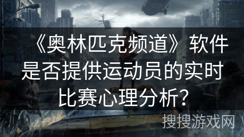 《奥林匹克频道》软件是否提供运动员的实时比赛心理分析? 《奥林匹克频道》软件是否提供运动员的实时比赛心理分析?