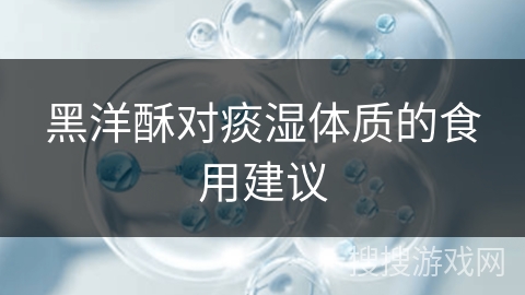 黑洋酥对痰湿体质的食用建议