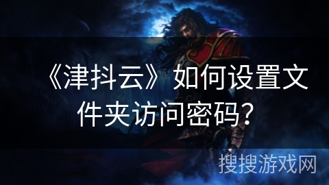 《津抖云》如何设置文件夹访问密码? 《津抖云》如何设置文件夹访问密码?