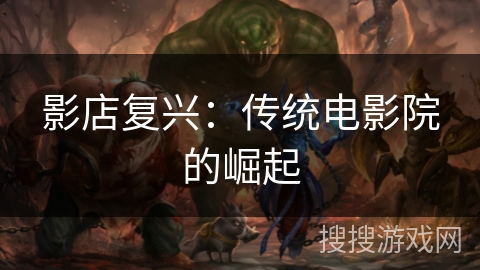 影店复兴:传统电影院的崛起 影店复兴:传统电影院的崛起