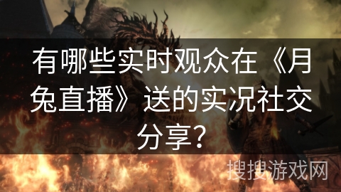 有哪些实时观众在《月兔直播》送的实况社交分享? 有哪些实时观众在《月兔直播》送的实况社交分享?