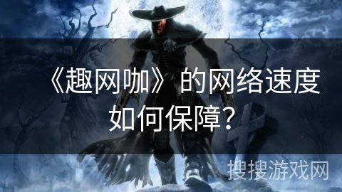 《趣网咖》的网络速度如何保障? 《趣网咖》的网络速度如何保障?