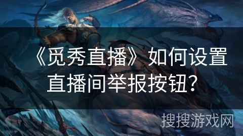 《觅秀直播》如何设置直播间举报按钮? 《觅秀直播》如何设置直播间举报按钮?