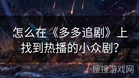 怎么在《多多追剧》上找到热播的小众剧? 怎么在《多多追剧》上找到热播的小众剧?