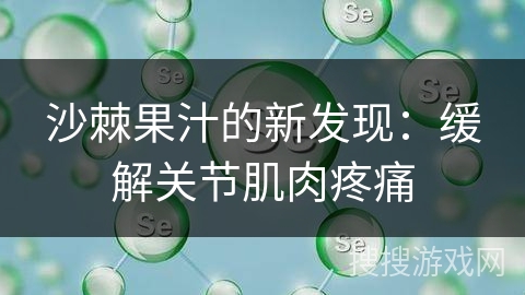 沙棘果汁的新发现:缓解关节肌肉疼痛