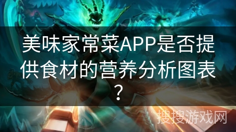 美味家常菜APP是否提供食材的营养分析图表? 美味家常菜APP是否提供食材的营养分析图表?