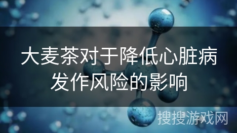 大麦茶对于降低心脏病发作风险的影响