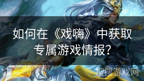 如何在《戏嗨》中获取专属游戏情报? 如何在《戏嗨》中获取专属游戏情报?