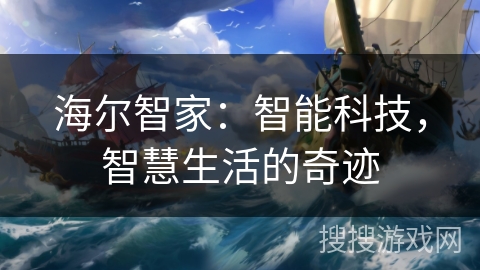 海尔智家:智能科技,智慧生活的奇迹 海尔智家:智能科技,智慧生活的奇迹