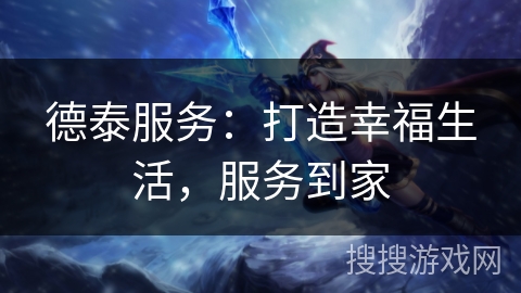 德泰服务:打造幸福生活,服务到家 德泰服务:打造幸福生活,服务到家
