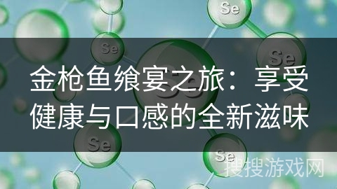 金枪鱼飨宴之旅:享受健康与口感的全新滋味