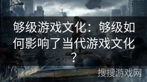 够级游戏文化:够级如何影响了当代游戏文化? 够级游戏文化:够级如何影响了当代游戏文化?