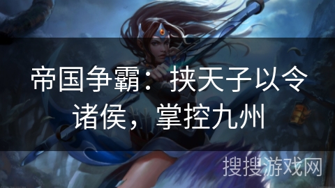 帝国争霸:挟天子以令诸侯,掌控九州 帝国争霸:挟天子以令诸侯,掌控九州