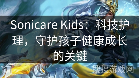 Sonicare Kids:科技护理,守护孩子健康成长的关键 Sonicare Kids:科技护理,守护孩子健康成长的关键
