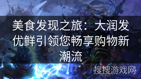 美食发现之旅:大润发优鲜引领您畅享购物新潮流 美食发现之旅:大润发优鲜引领您畅享购物新潮流