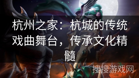 杭州之家:杭城的传统戏曲舞台,传承文化精髓 杭州之家:杭城的传统戏曲舞台,传承文化精髓