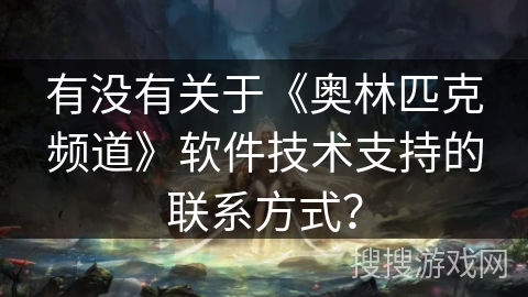 有没有关于《奥林匹克频道》软件技术支持的联系方式? 有没有关于《奥林匹克频道》软件技术支持的联系方式?
