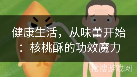 健康生活,从味蕾开始:核桃酥的功效魔力