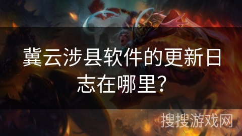 冀云涉县软件的更新日志在哪里？