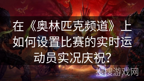 在《奥林匹克频道》上如何设置比赛的实时运动员实况庆祝? 在《奥林匹克频道》上如何设置比赛的实时运动员实况庆祝?