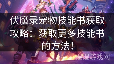 伏魔录宠物技能书获取攻略:获取更多技能书的方法! 伏魔录宠物技能书获取攻略:获取更多技能书的方法!