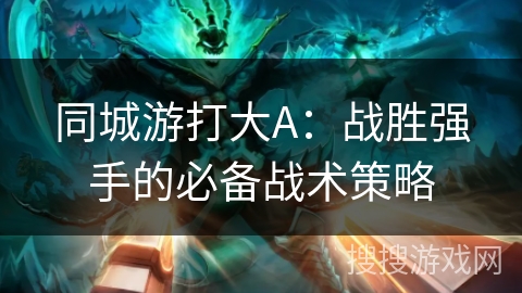 同城游打大A：战胜强手的必备战术策略