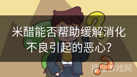 米醋能否帮助缓解消化不良引起的恶心？