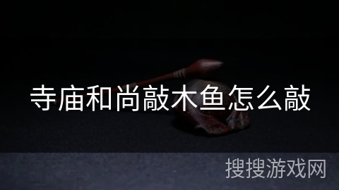 寺庙和尚敲木鱼怎么敲 寺庙和尚敲木鱼怎么敲
