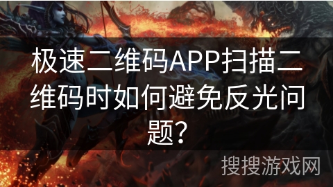 极速二维码APP扫描二维码时如何避免反光问题？