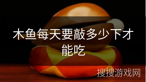 木鱼每天要敲多少下才能吃 木鱼每天要敲多少下才能吃