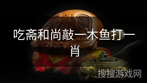 吃斋和尚敲一木鱼打一肖